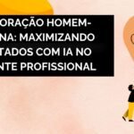 Colaboração Homem-Máquina: Maximizando Resultados com IA no Ambiente Profissional