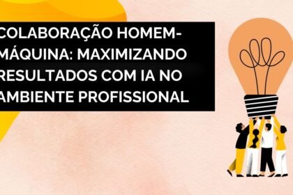 Colaboração Homem-Máquina: Maximizando Resultados com IA no Ambiente Profissional
